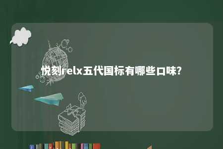 悦刻relx五代国标有哪些口味？ 